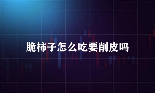 脆柿子怎么吃要削皮吗