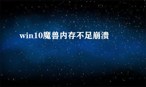 win10魔兽内存不足崩溃