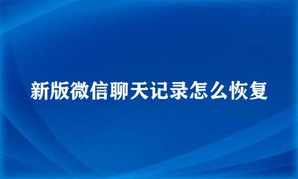 新版微信聊天记录怎么恢复