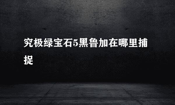 究极绿宝石5黑鲁加在哪里捕捉