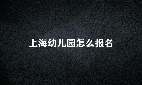 上海幼儿园怎么报名