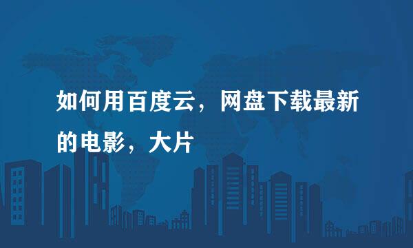 如何用百度云，网盘下载最新的电影，大片