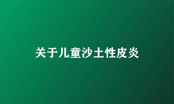 关于儿童沙土性皮炎
