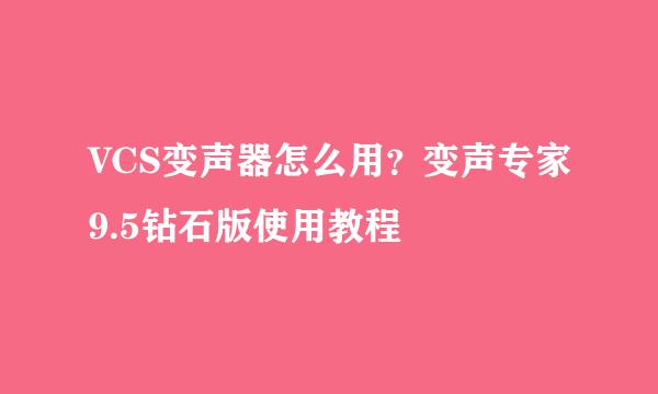 VCS变声器怎么用？变声专家9.5钻石版使用教程
