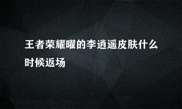王者荣耀曜的李逍遥皮肤什么时候返场