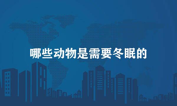 哪些动物是需要冬眠的