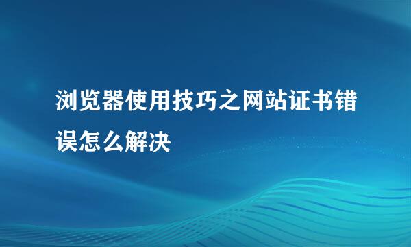 浏览器使用技巧之网站证书错误怎么解决