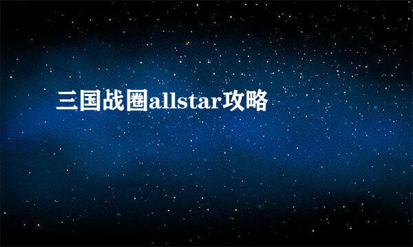 三国战圈allstar攻略