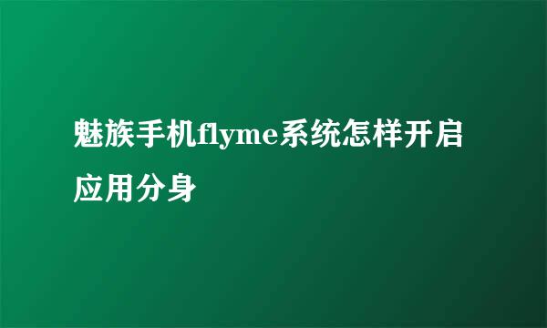 魅族手机flyme系统怎样开启应用分身