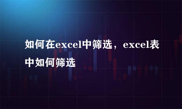 如何在excel中筛选，excel表中如何筛选