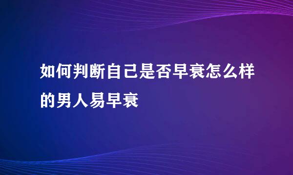 如何判断自己是否早衰怎么样的男人易早衰