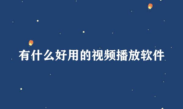 有什么好用的视频播放软件