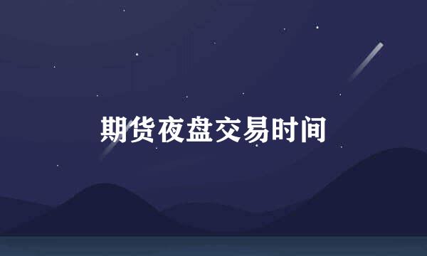期货夜盘交易时间