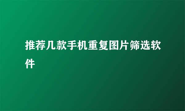 推荐几款手机重复图片筛选软件