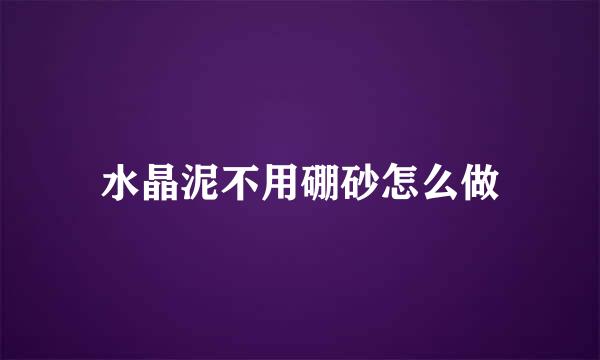 水晶泥不用硼砂怎么做