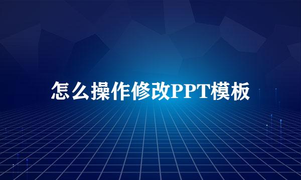 怎么操作修改PPT模板