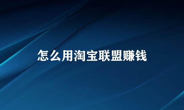 怎么用淘宝联盟赚钱