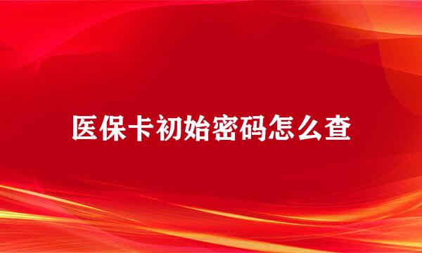 医保卡初始密码怎么查