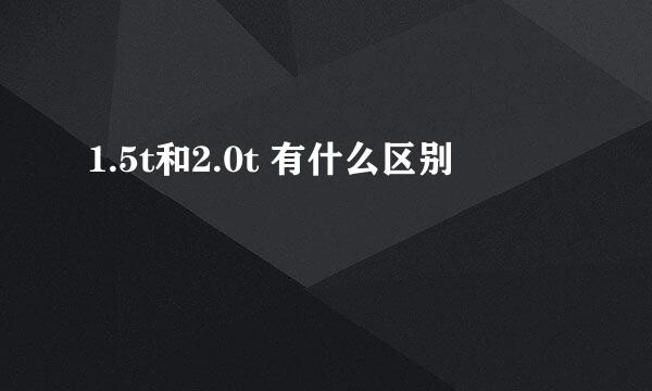 1.5t和2.0t 有什么区别