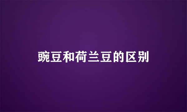 豌豆和荷兰豆的区别