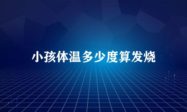 小孩体温多少度算发烧