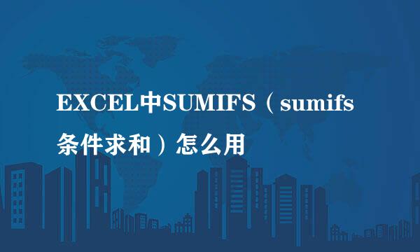 EXCEL中SUMIFS（sumifs条件求和）怎么用