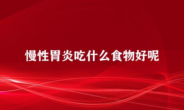慢性胃炎吃什么食物好呢