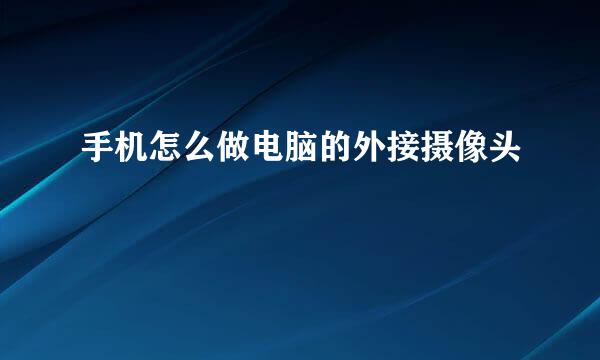手机怎么做电脑的外接摄像头