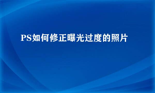 PS如何修正曝光过度的照片