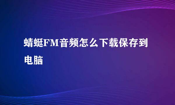 蜻蜓FM音频怎么下载保存到电脑