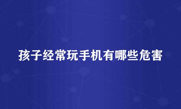 孩子经常玩手机有哪些危害