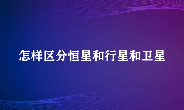 怎样区分恒星和行星和卫星