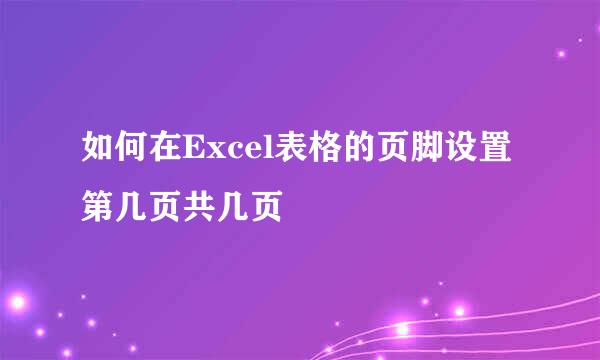 如何在Excel表格的页脚设置第几页共几页