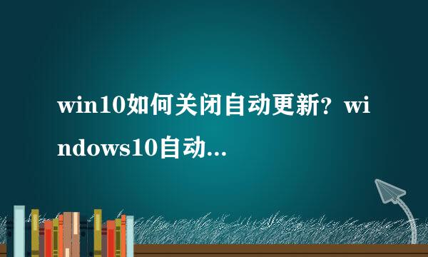 win10如何关闭自动更新？windows10自动更新关闭