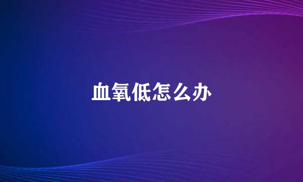 血氧低怎么办