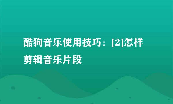 酷狗音乐使用技巧：[2]怎样剪辑音乐片段