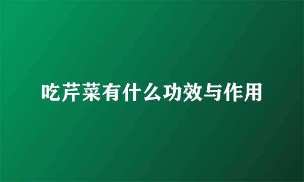 吃芹菜有什么功效与作用