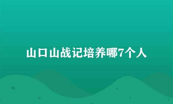 山口山战记培养哪7个人