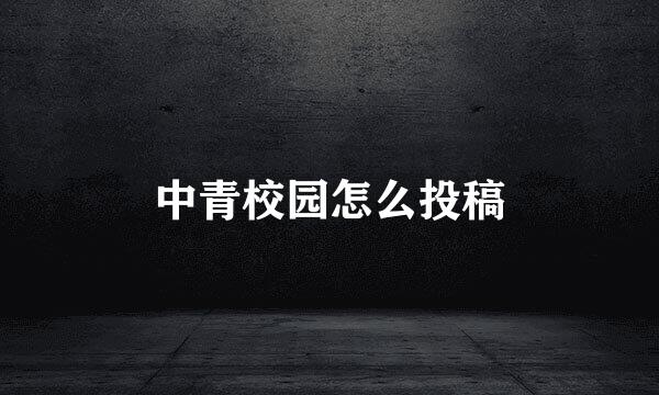 中青校园怎么投稿