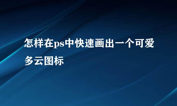 怎样在ps中快速画出一个可爱多云图标