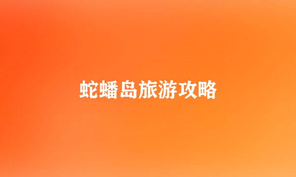 蛇蟠岛旅游攻略