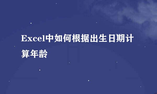Excel中如何根据出生日期计算年龄