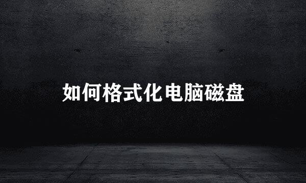 如何格式化电脑磁盘