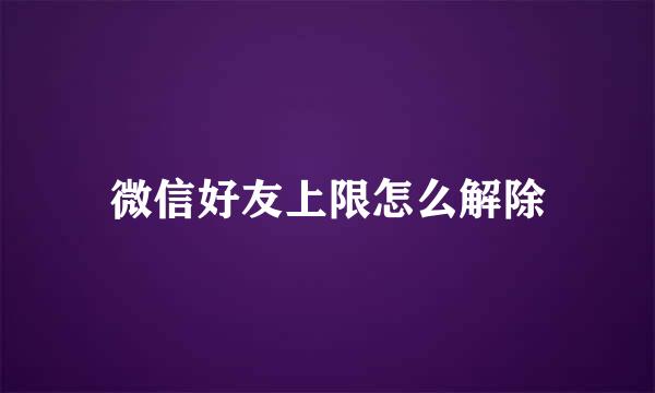 微信好友上限怎么解除