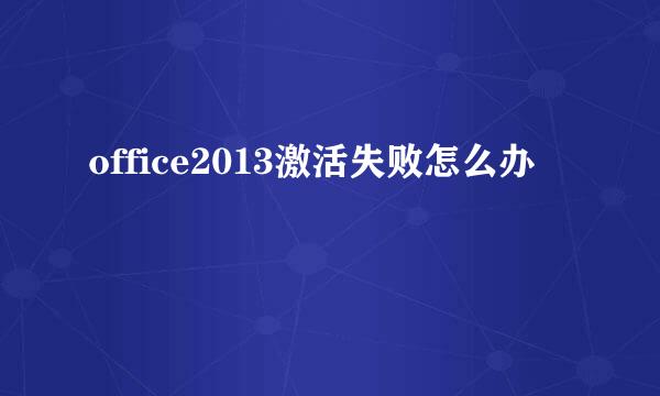 office2013激活失败怎么办