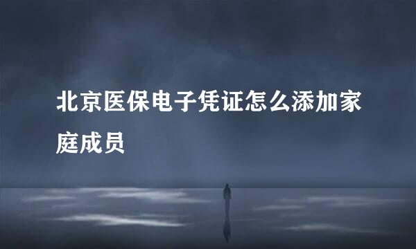北京医保电子凭证怎么添加家庭成员