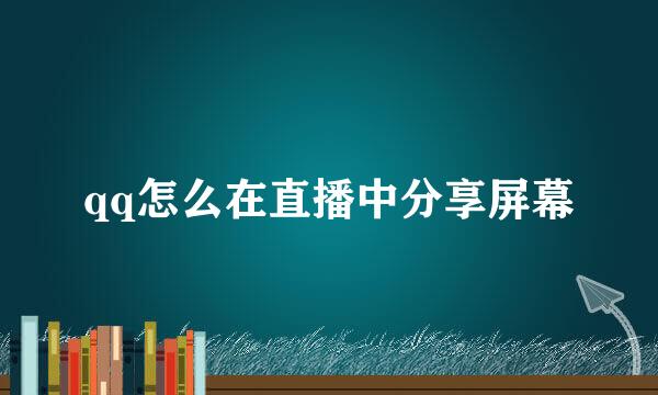 qq怎么在直播中分享屏幕