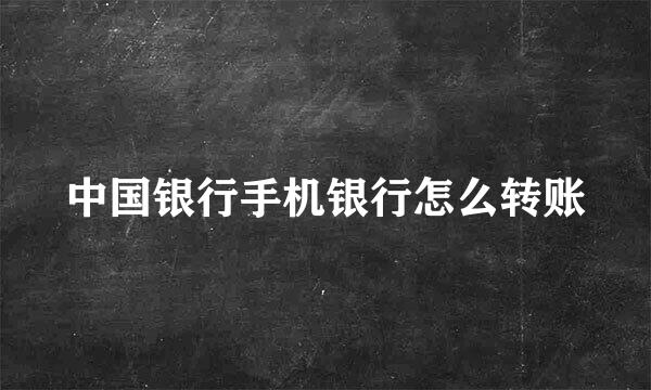 中国银行手机银行怎么转账