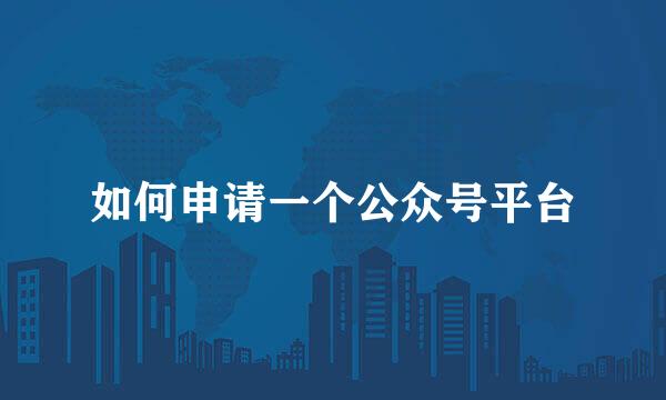 如何申请一个公众号平台