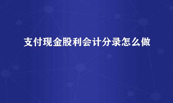 支付现金股利会计分录怎么做